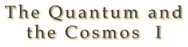 The Quantum and Cosmos I